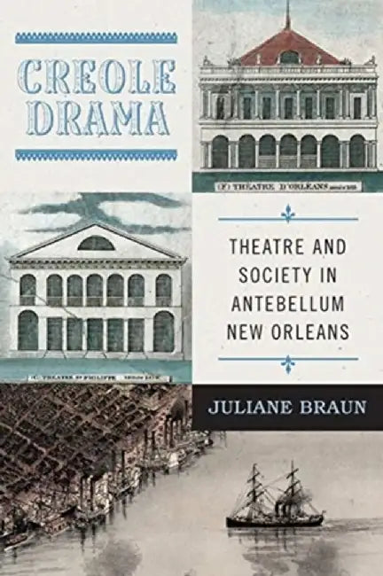 Creole Drama: Theatre and Society in Antebellum New Orleans by Juliane Braun