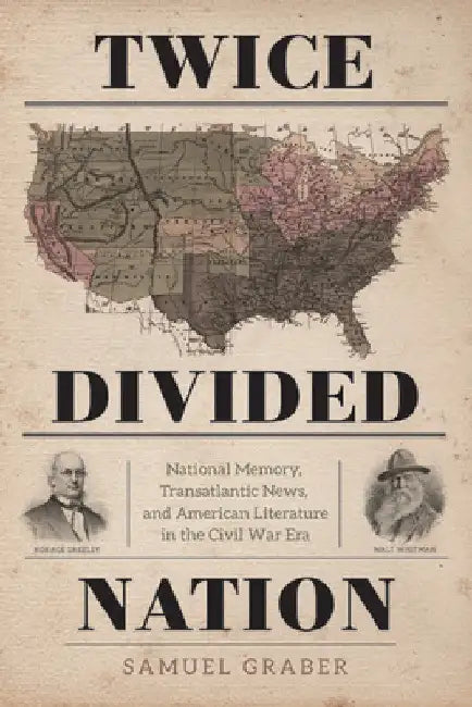 Twice-Divided Nation: National Memory, Transatlantic News, and American Literature in the Civil War Era by Samuel Graber