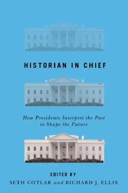 Historian in Chief: How Presidents Interpret the Past to Shape the Future by Seth Cotlar, Richard J. Ellis