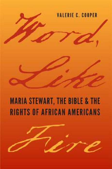 Word, Like Fire: Maria Stewart, the Bible, and the Rights of African Americans by Valerie C. Cooper
