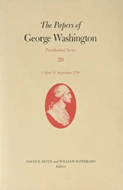 The Papers of George Washington: 1 April-21 September 1796 Volume 20 by George Washington, David R. Hoth, William M. Ferraro