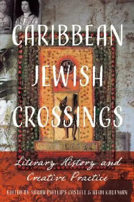Caribbean Jewish Crossings: Literary History and Creative Practice by Sarah Phillips Casteel