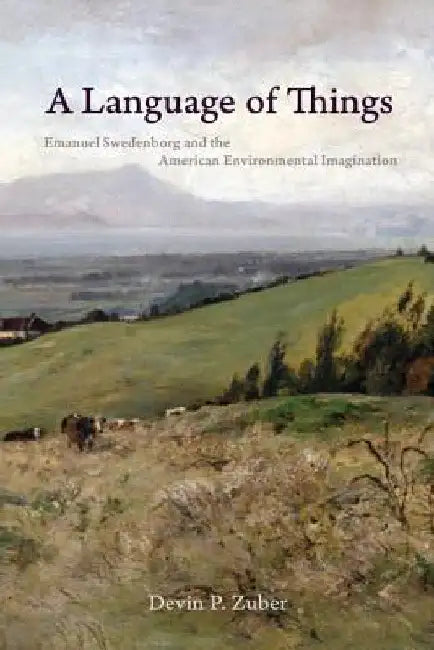 A Language of Things: Emanuel Swedenborg and the American Environmental Imagination by Devin P. Zuber