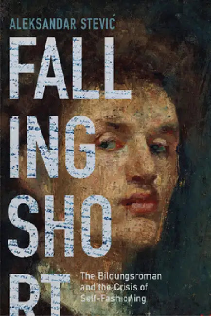 Falling Short: The Bildungsroman and the Crisis of Self-Fashioning by Aleksandar Stevic