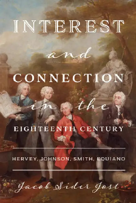 Interest and Connection in the Eighteenth Century: Hervey, Johnson, Smith, Equiano by Jacob Sider Jost