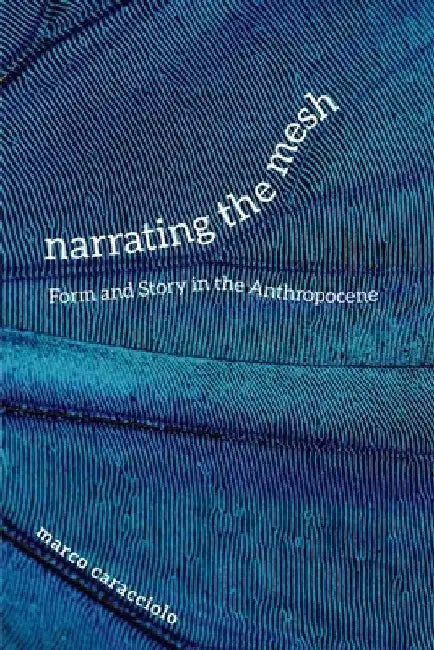 Narrating the Mesh: Form and Story in the Anthropocene by Marco Caracciolo