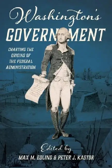 Washington's Government: Charting the Origins of the Federal Administration by Max Edling