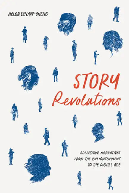 Story Revolutions: Collective Narratives from the Enlightenment to the Digital Age by Helga Lenart-Cheng