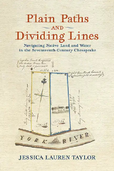 Plain Paths and Dividing Lines: Navigating Native Land and Water in the Seventeenth-Century Chesapeake by Jessica Lauren Taylor