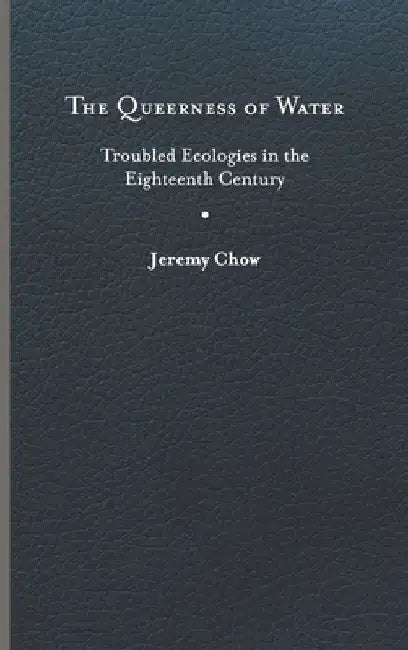 The Queerness of Water: Troubled Ecologies in the Eighteenth Century by Jeremy Chow