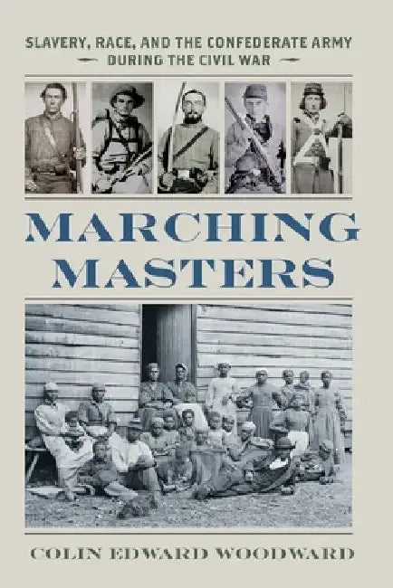 Marching Masters: Slavery, Race, and the Confederate Army During the Civil War by Colin Edward Woodward