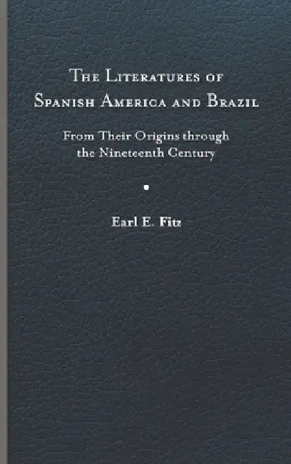 The Literatures of Spanish America and Brazil: From Their Origins Through the Nineteenth Century Volume 1 by Earl E. Fitz