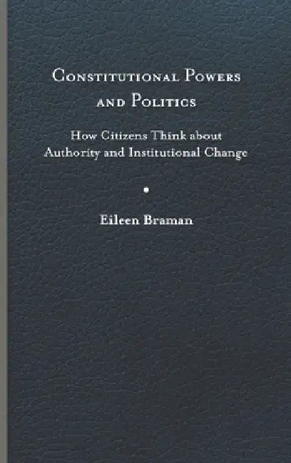Constitutional Powers and Politics: How Citizens Think about Authority and Institutional Change by Eileen Braman