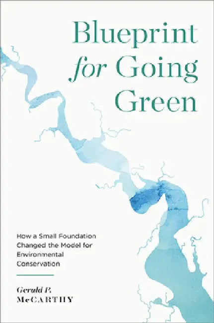 Blueprint for Going Green: How a Small Foundation Changed the Model for Environmental Conservation by Gerald P. McCarthy
