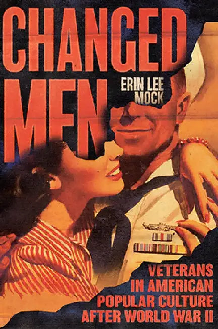Changed Men: Veterans in American Popular Culture After World War II by Erin Lee Mock