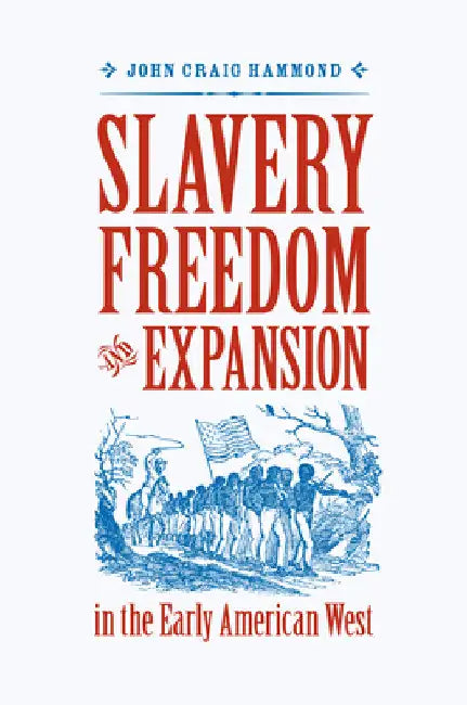 Slavery, Freedom, and Expansion in the Early American West by John Craig Hammond