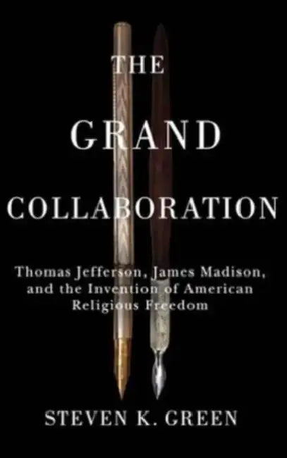 Grand Collaboration: Thomas Jefferson, James Madison, and the Invention of American Religious Freedom by Steven K. Green