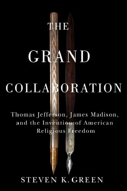Grand Collaboration: Thomas Jefferson, James Madison, and the Invention of American Religious Freedom by Steven K. Green