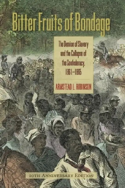 Bitter Fruits of Bondage: The Demise of Slavery and the Collapse of the Confederacy, 1861-1865 by Armstead L. Robinson