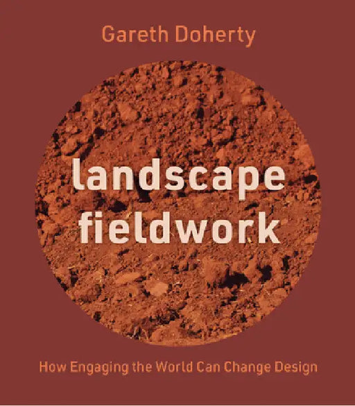 Landscape Fieldwork: How Engaging the World Can Change Design by Gareth Doherty