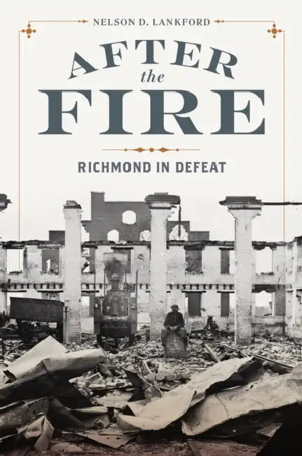 After the Fire: Richmond in Defeat by Nelson D. Lankford