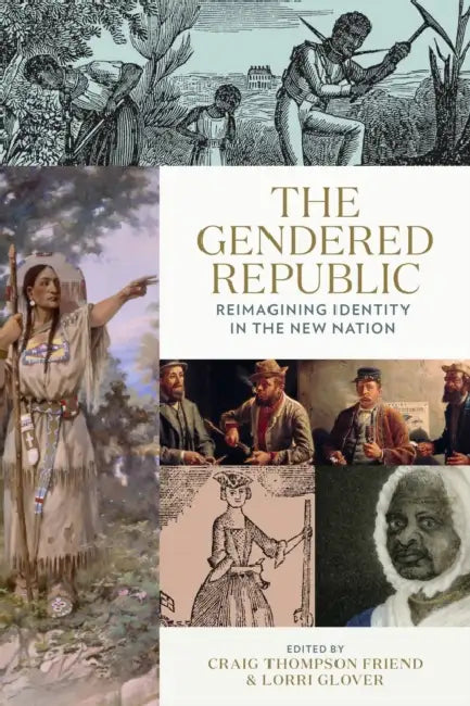 The Gendered Republic: Reimagining Identity in the New Nation by Craig Thompson Friend, Lorri Glover, Jamie Myers