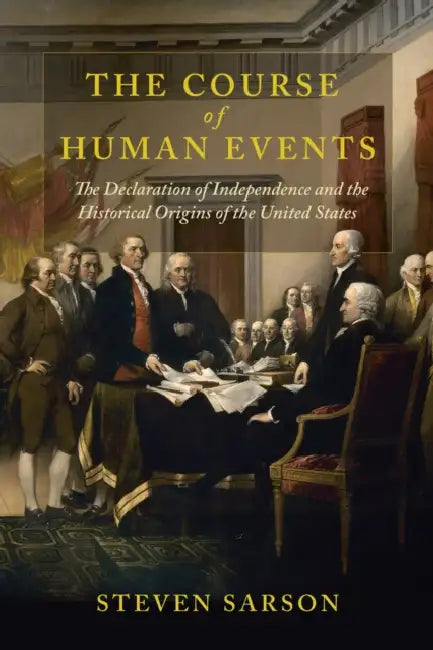 The Course of Human Events: The Declaration of Independence and the Historical Origins of the United States by Steven Sarson