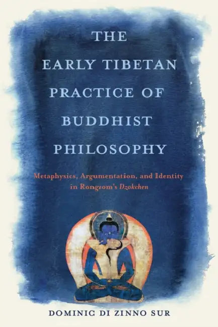The Early Tibetan Practice of Buddhist Philosophy: Metaphysics, Argumentation, and Identity in Rongzom's Dzokchen by Dominic Di Zinno Sur