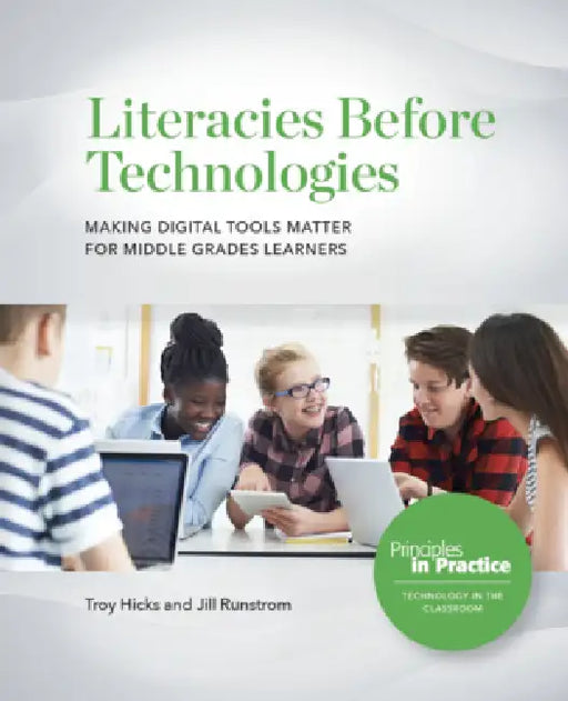 Literacies Before Technologies: Making Digital Tools Matter for Middle Grades Learners by Troy Hicks, Jill Runstrom