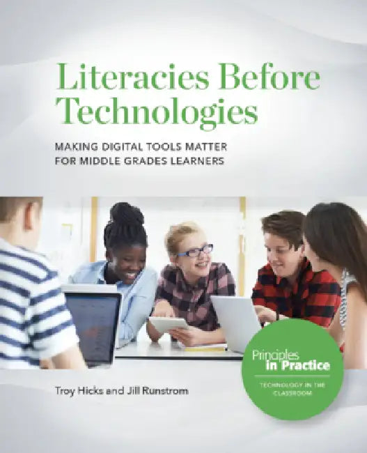 Literacies Before Technologies: Making Digital Tools Matter for Middle Grades Learners by Troy Hicks, Jill Runstrom