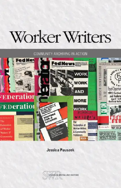 Worker Writers: Community Archiving in Action by Jessica Pauszek