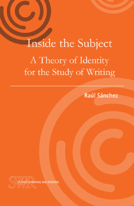Inside the Subject: A Theory of Identity for the Study of Writing by Raúl Sánchez