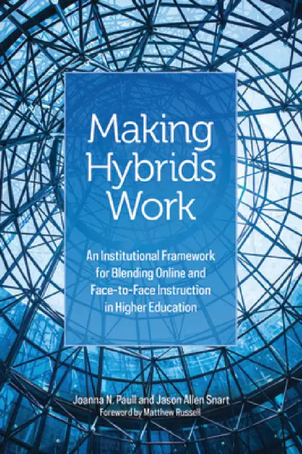 Making Hybrids Work: An Institutional Framework for Blending Online and Face-To-Face Instruction in Higher Education by Joanna N. Paull, Jason Allen Snart