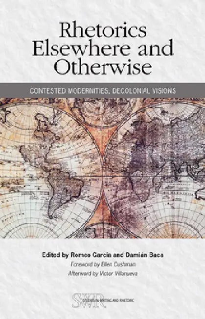 Rhetorics Elsewhere and Otherwise: Contested Modernities, Decolonial Visions by Romeo Garcia, Damian Baca