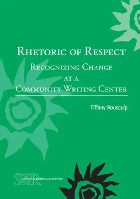 Rhetoric of Respect: Recognizing Change at a Community Writing Center by Tiffany Rousculp