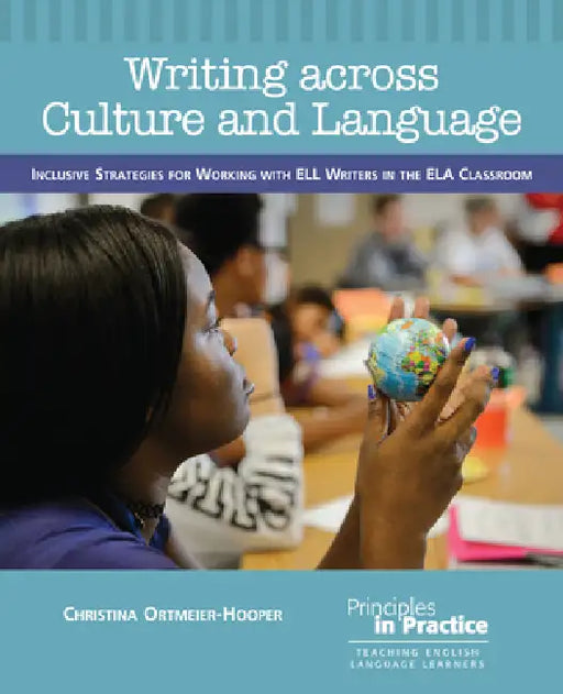 Writing Across Culture and Language: Inclusive Strategies for Working with Ell Writers in the Ela Classroom by Christina Ortmeier-Hooper
