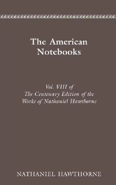 The Centenary Edition of the Works of Nathaniel Hawthorne: Vol. VIII, the American Notebooks Volume 8 by Nathaniel Hawthorne