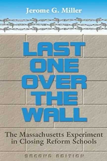 Last One Over the Wall: Massachusetts Experiment in Closing Reform Schools by Francis (University of Portsmouth, UK) Pakes