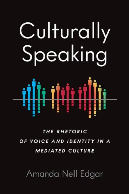 Culturally Speaking: The Rhetoric of Voice and Identity in a Mediated Culture by Amanda Nell Edgar