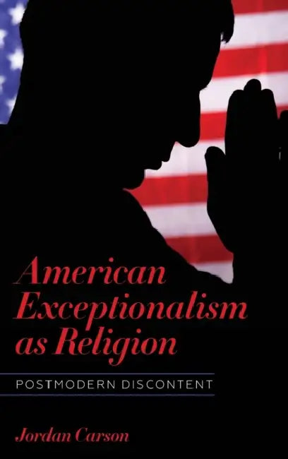 American Exceptionalism as Religion: Postmodern Discontent by Jordan Carson