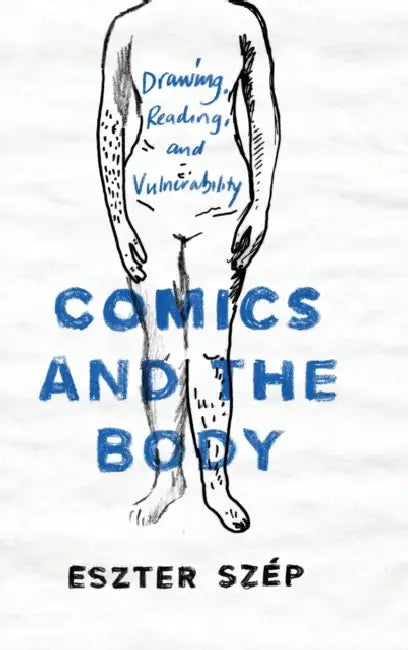 Comics and the Body: Drawing, Reading, and Vulnerability by Eszter Szép