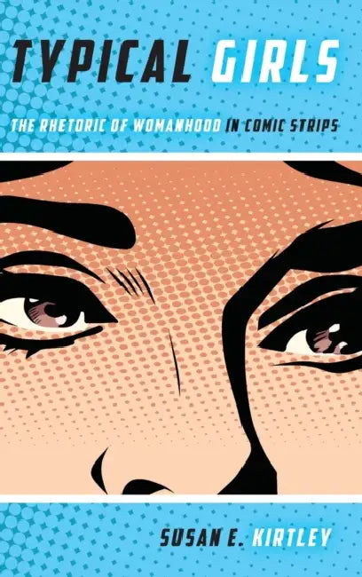 Typical Girls: The Rhetoric of Womanhood in Comic Strips by Susan E. Kirtley