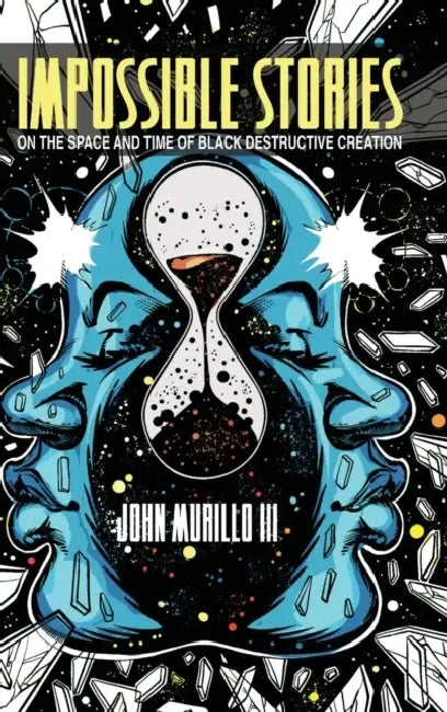 Impossible Stories: On the Space and Time of Black Destructive Creation by John Murillo III