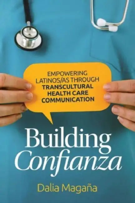 Building Confianza: Empowering Latinos/As Through Transcultural Health Care Communication by Dalia Magaña