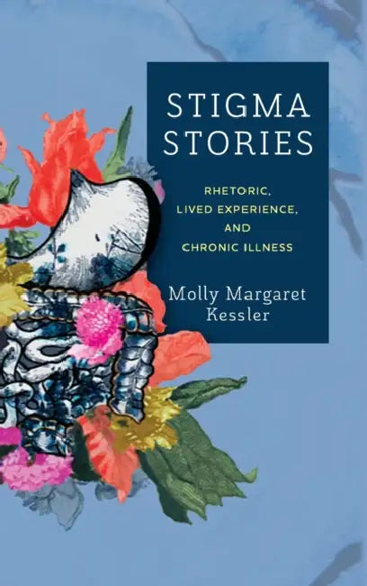 Stigma Stories: Rhetoric, Lived Experience, and Chronic Illness by Molly Margaret Kessler