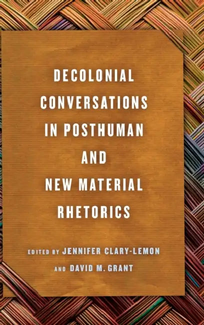 Decolonial Conversations in Posthuman and New Material Rhetorics by Jennifer Clary-Lemon