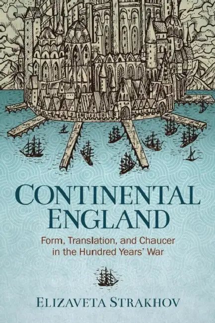 Continental England: Form, Translation, and Chaucer in the Hundred Years' War by Elizaveta Strakhov