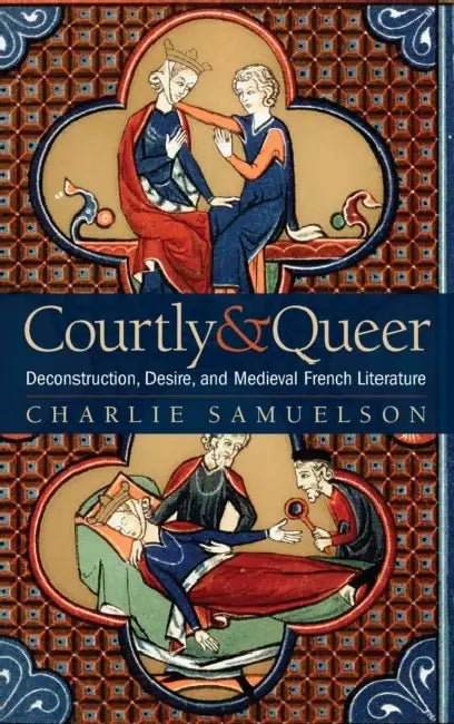Courtly and Queer: Deconstruction, Desire, and Medieval French Literature by Charlie Samuelson