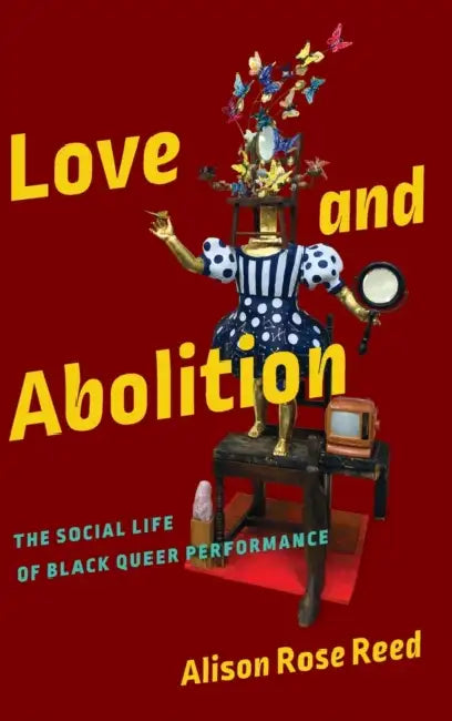 Love and Abolition: The Social Life of Black Queer Performance by Alison Rose Reed