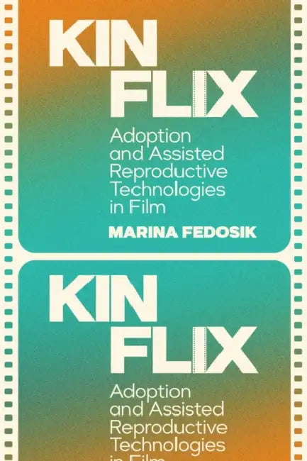 Kinflix: Adoption and Assisted Reproductive Technologies in Film by Marina Fedosik